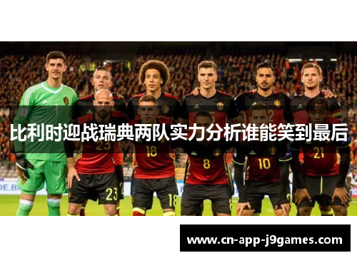 比利时迎战瑞典两队实力分析谁能笑到最后
