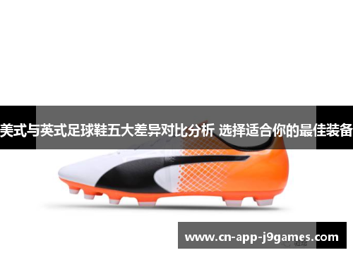 美式与英式足球鞋五大差异对比分析 选择适合你的最佳装备