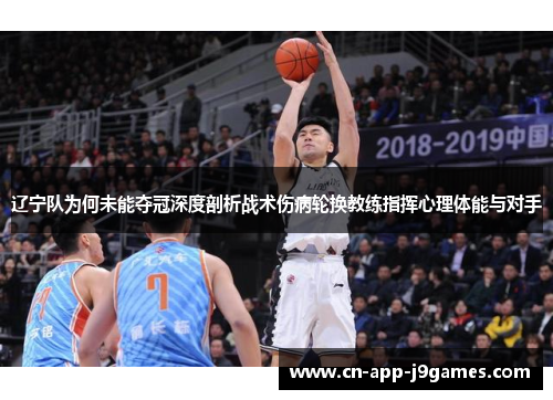 辽宁队为何未能夺冠深度剖析战术伤病轮换教练指挥心理体能与对手