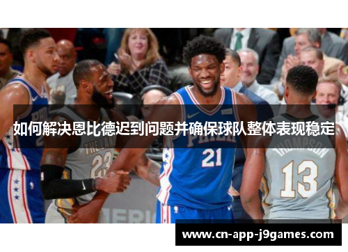 如何解决恩比德迟到问题并确保球队整体表现稳定