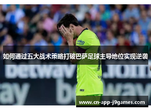 如何通过五大战术策略打破巴萨足球主导地位实现逆袭