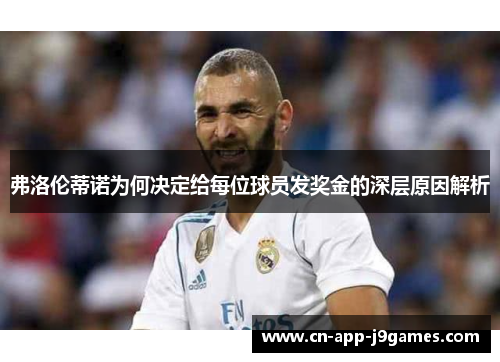 弗洛伦蒂诺为何决定给每位球员发奖金的深层原因解析 弗洛伦蒂诺为何决定给每位球员发奖金的深层原因解析