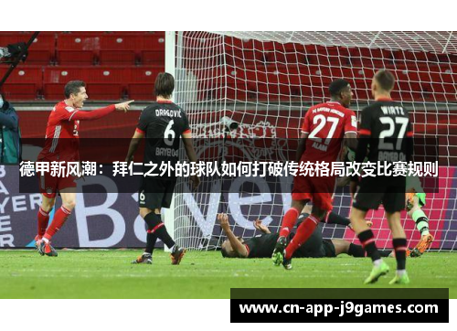 德甲新风潮：拜仁之外的球队如何打破传统格局改变比赛规则