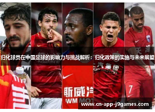 归化球员在中国足球的影响力与挑战解析:归化政策的实施与未来展望 归化球员在中国足球的影响力与挑战解析:归化政策的实施与未来展望