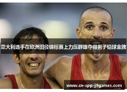 意大利选手在欧洲田径锦标赛上力压群雄夺得男子铅球金牌 意大利选手在欧洲田径锦标赛上力压群雄夺得男子铅球金牌