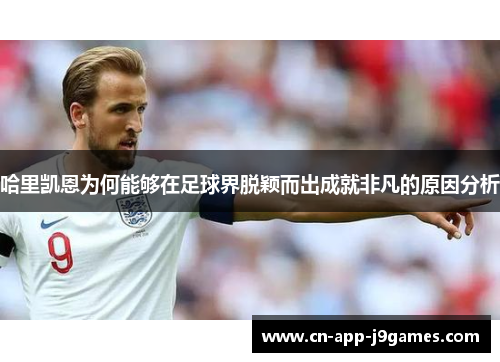 哈里凯恩为何能够在足球界脱颖而出成就非凡的原因分析