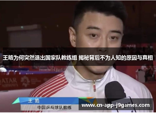 王皓为何突然退出国家队教练组 揭秘背后不为人知的原因与真相
