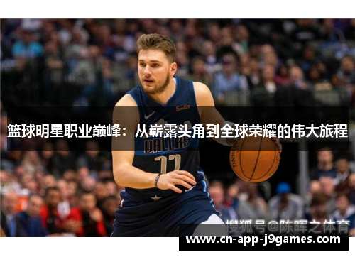 篮球明星职业巅峰:从崭露头角到全球荣耀的伟大旅程 篮球明星职业巅峰:从崭露头角到全球荣耀的伟大旅程