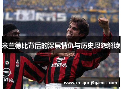 米兰德比背后的深层情仇与历史恩怨解读 米兰德比背后的深层情仇与历史恩怨解读