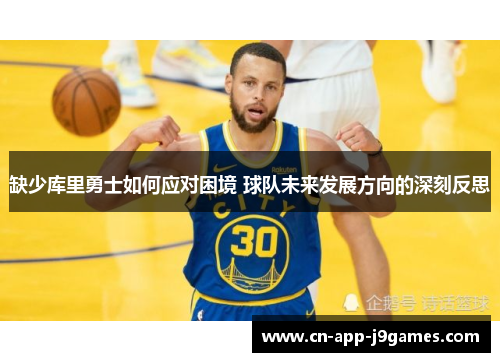 缺少库里勇士如何应对困境 球队未来发展方向的深刻反思 缺少库里勇士如何应对困境 球队未来发展方向的深刻反思
