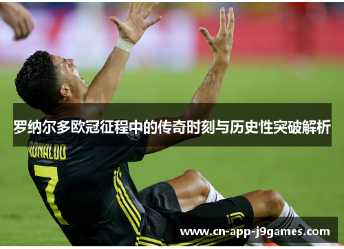 罗纳尔多欧冠征程中的传奇时刻与历史性突破解析 罗纳尔多欧冠征程中的传奇时刻与历史性突破解析