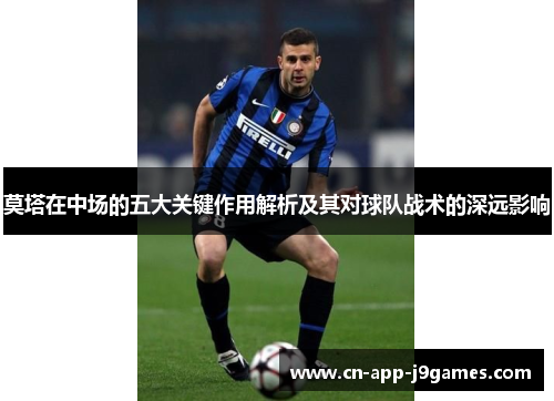 莫塔在中场的五大关键作用解析及其对球队战术的深远影响 莫塔在中场的五大关键作用解析及其对球队战术的深远影响