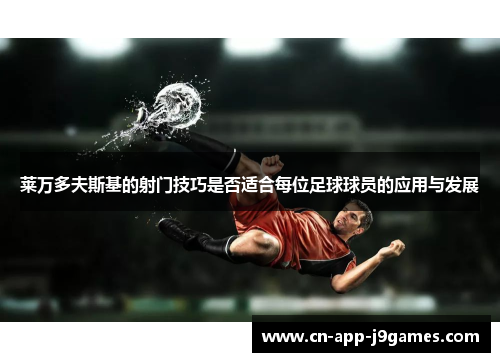 莱万多夫斯基的射门技巧是否适合每位足球球员的应用与发展 莱万多夫斯基的射门技巧是否适合每位足球球员的应用与发展