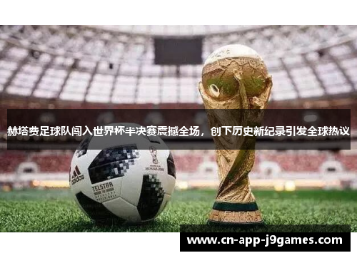 赫塔费足球队闯入世界杯半决赛震撼全场,创下历史新纪录引发全球热议 赫塔费足球队闯入世界杯半决赛震撼全场,创下历史新纪录引发全球热议