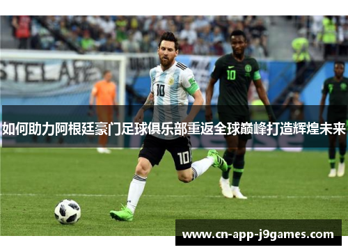 如何助力阿根廷豪门足球俱乐部重返全球巅峰打造辉煌未来