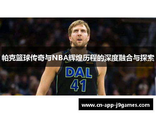 帕克篮球传奇与NBA辉煌历程的深度融合与探索 帕克篮球传奇与NBA辉煌历程的深度融合与探索