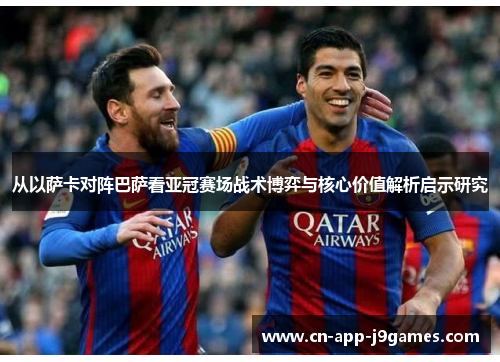从以萨卡对阵巴萨看亚冠赛场战术博弈与核心价值解析启示研究