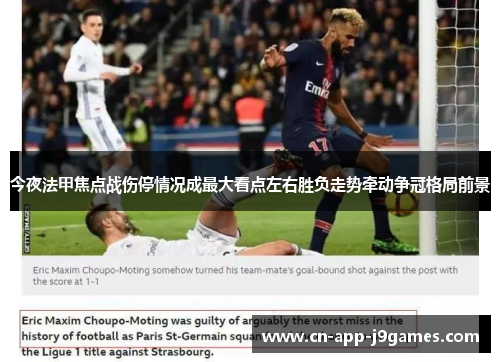 今夜法甲焦点战伤停情况成最大看点左右胜负走势牵动争冠格局前景