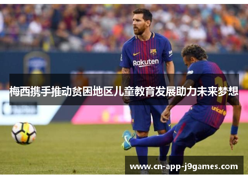 梅西携手推动贫困地区儿童教育发展助力未来梦想
