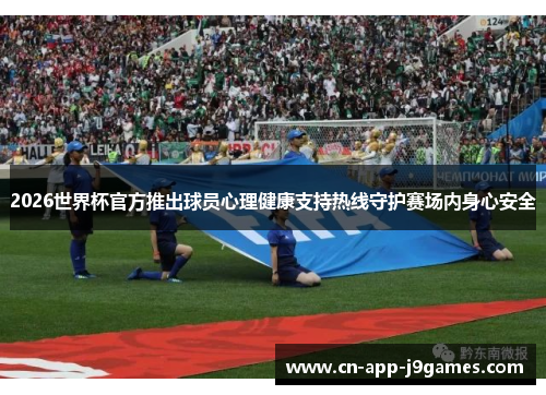 2026世界杯官方推出球员心理健康支持热线守护赛场内身心安全