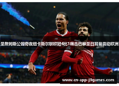 圣詹姆斯公园奇夜纽卡斯尔联欧冠4比1痛击巴黎圣日耳曼震动欧洲 圣詹姆斯公园奇夜纽卡斯尔联欧冠4比1痛击巴黎圣日耳曼震动欧洲