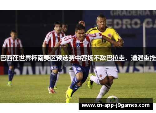 巴西在世界杯南美区预选赛中客场不敌巴拉圭，遭遇重挫