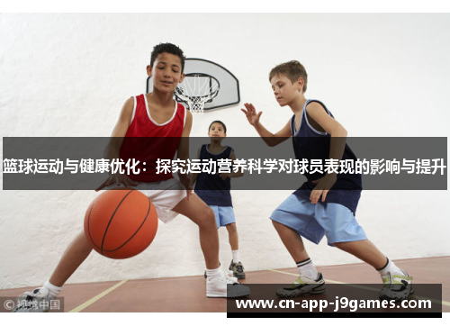 篮球运动与健康优化：探究运动营养科学对球员表现的影响与提升