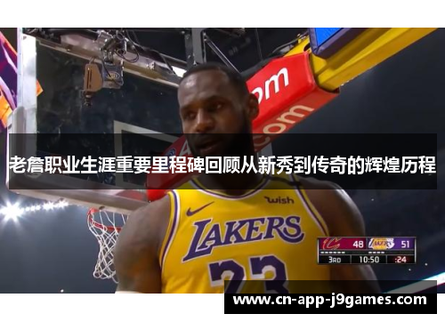 老詹职业生涯重要里程碑回顾从新秀到传奇的辉煌历程