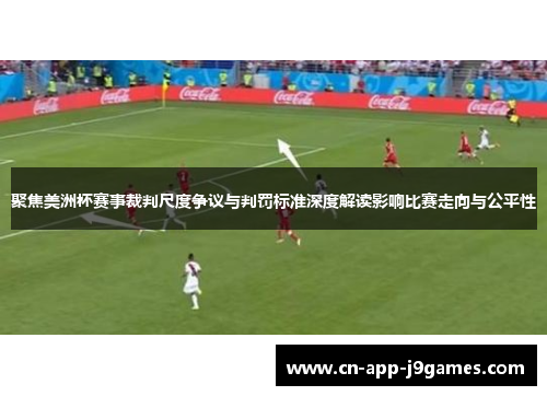 聚焦美洲杯赛事裁判尺度争议与判罚标准深度解读影响比赛走向与公平性