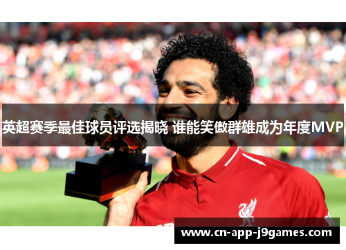 英超赛季最佳球员评选揭晓 谁能笑傲群雄成为年度MVP