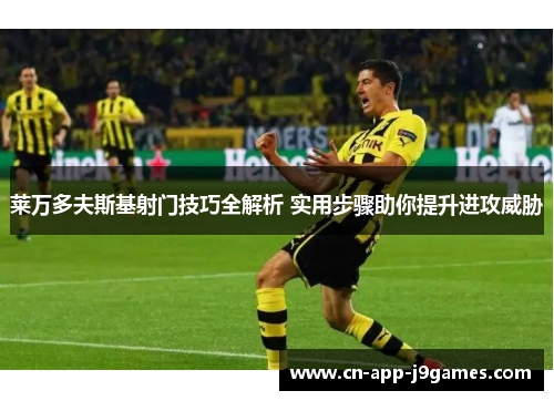 莱万多夫斯基射门技巧全解析 实用步骤助你提升进攻威胁