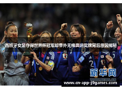 西班牙女足夺得世界杯冠军却意外无缘奥运奖牌背后原因揭秘