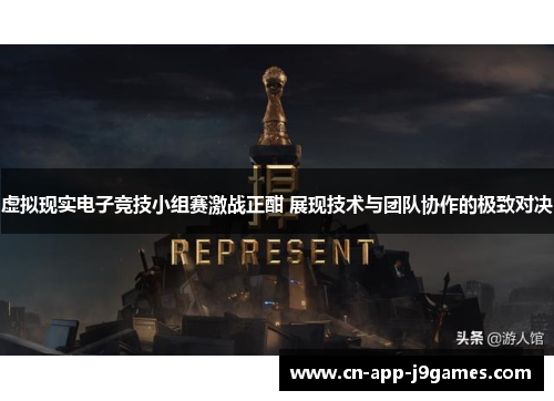 虚拟现实电子竞技小组赛激战正酣 展现技术与团队协作的极致对决