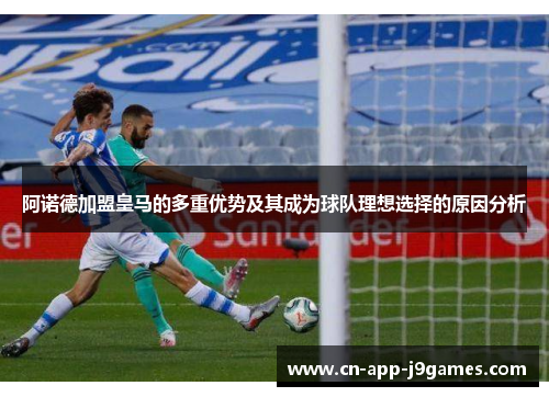 阿诺德加盟皇马的多重优势及其成为球队理想选择的原因分析