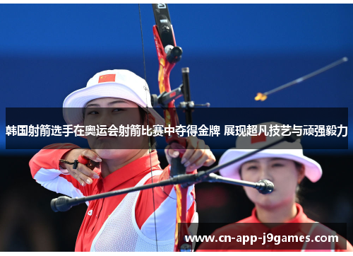 韩国射箭选手在奥运会射箭比赛中夺得金牌 展现超凡技艺与顽强毅力