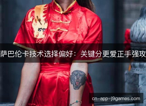 萨巴伦卡技术选择偏好：关键分更爱正手强攻