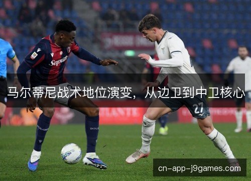 马尔蒂尼战术地位演变，从边卫到中卫核心