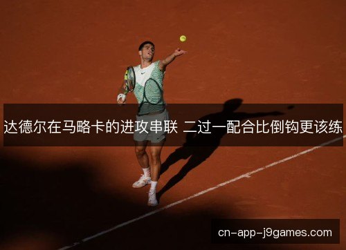 达德尔在马略卡的进攻串联 二过一配合比倒钩更该练